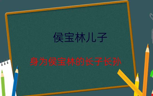 侯宝林儿子（身为侯宝林的长子长孙  侯震）